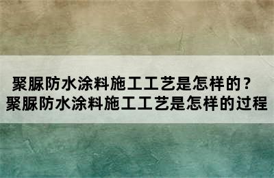 聚脲防水涂料施工工艺是怎样的？ 聚脲防水涂料施工工艺是怎样的过程